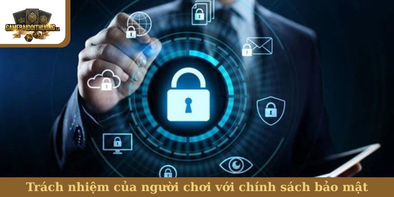 Trách nhiệm của người chơi với chính sách bảo mật