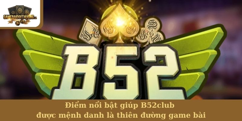 Điểm nổi bật giúp B52club được mệnh danh là thiên đường game bài