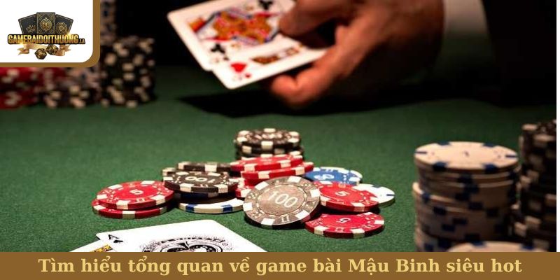 Tìm hiểu tổng quan về game bài Mậu Binh siêu hot