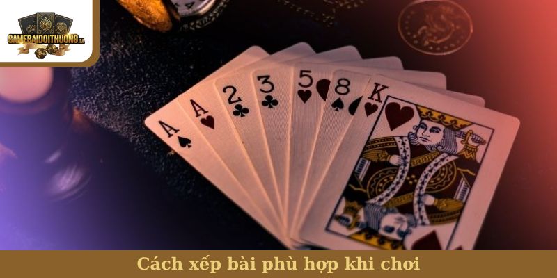 Cách xếp bài phù hợp khi chơi