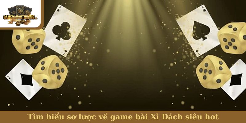 Tìm hiểu sơ lược về game bài Xì Dách siêu hot