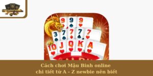 Cách chơi Mậu Binh online chi tiết từ A - Z newbie nên biết
