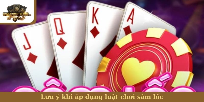 Lưu ý khi áp dụng luật chơi sâm lốc