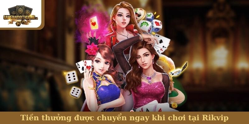 Tiền thưởng được chuyển ngay khi chơi tại Rikvip